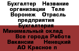 Бухгалтер › Название организации ­ Теле2-Воронеж › Отрасль предприятия ­ Бухгалтерия › Минимальный оклад ­ 31 000 - Все города Работа » Вакансии   . Ненецкий АО,Красное п.